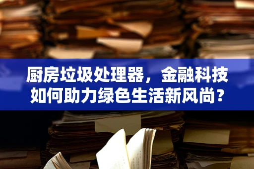 厨房垃圾处理器，金融科技如何助力绿色生活新风尚？