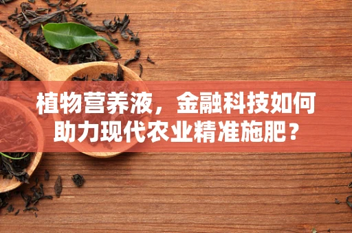 植物营养液，金融科技如何助力现代农业精准施肥？