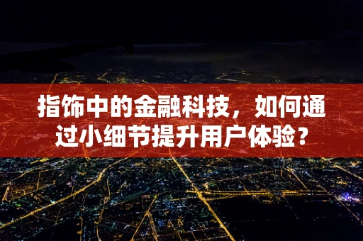 指饰中的金融科技，如何通过小细节提升用户体验？