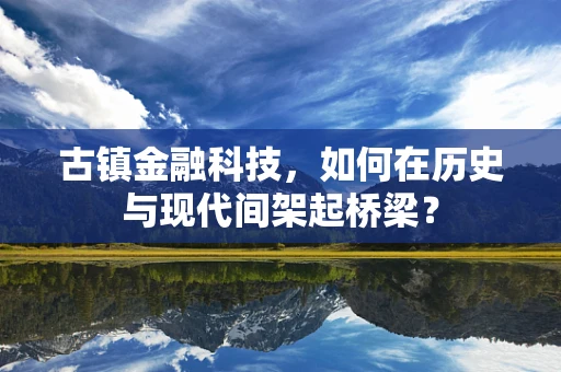 古镇金融科技，如何在历史与现代间架起桥梁？