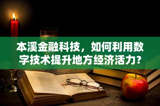 本溪金融科技，如何利用数字技术提升地方经济活力？