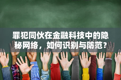 罪犯同伙在金融科技中的隐秘网络，如何识别与防范？