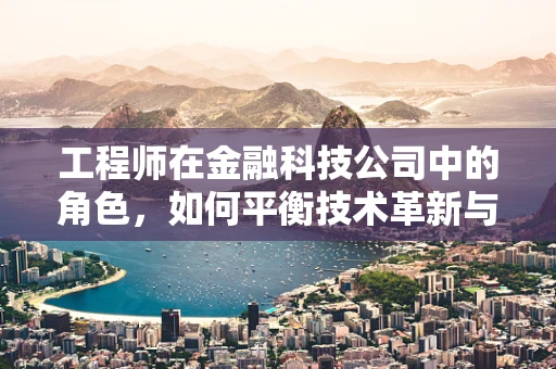 工程师在金融科技公司中的角色，如何平衡技术革新与合规风险？