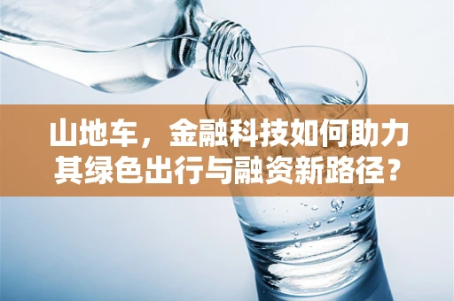 山地车，金融科技如何助力其绿色出行与融资新路径？