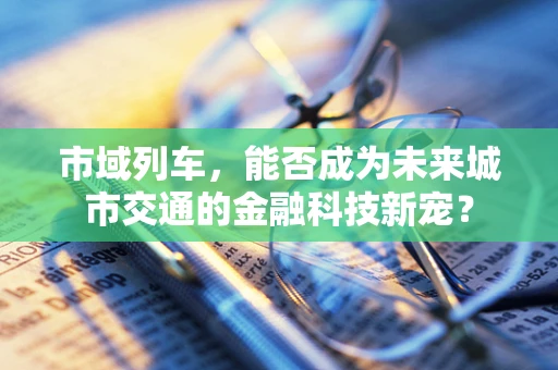 市域列车，能否成为未来城市交通的金融科技新宠？