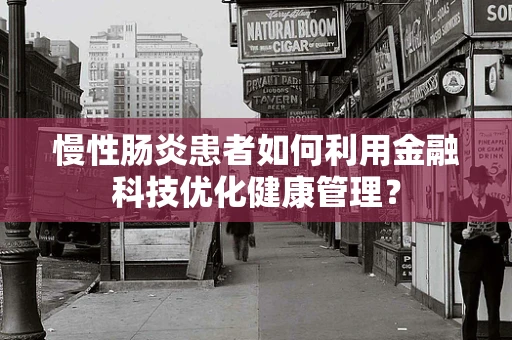 慢性肠炎患者如何利用金融科技优化健康管理？