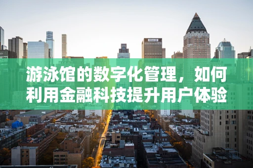 游泳馆的数字化管理，如何利用金融科技提升用户体验？