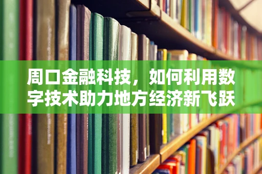 周口金融科技，如何利用数字技术助力地方经济新飞跃？