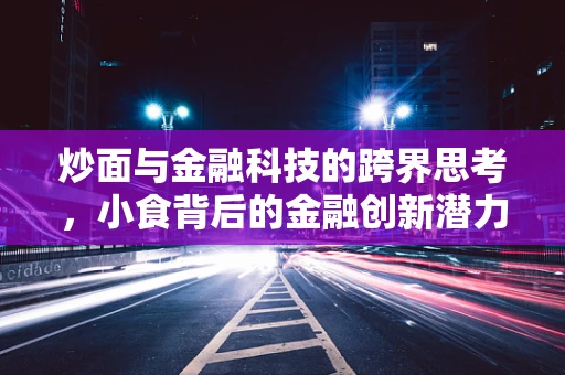 炒面与金融科技的跨界思考，小食背后的金融创新潜力