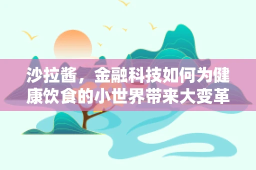 沙拉酱，金融科技如何为健康饮食的小世界带来大变革？