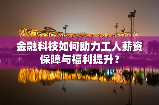 金融科技如何助力工人薪资保障与福利提升？