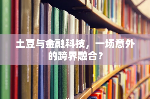 土豆与金融科技，一场意外的跨界融合？