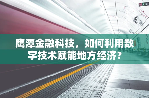 鹰潭金融科技，如何利用数字技术赋能地方经济？