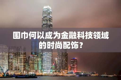 围巾何以成为金融科技领域的时尚配饰？