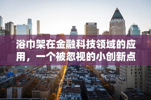 浴巾架在金融科技领域的应用，一个被忽视的小创新点？