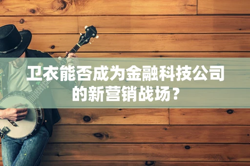 卫衣能否成为金融科技公司的新营销战场？