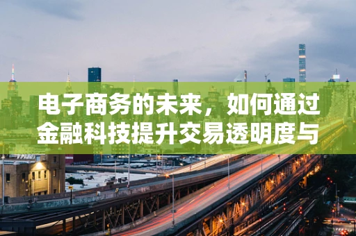 电子商务的未来，如何通过金融科技提升交易透明度与安全性？