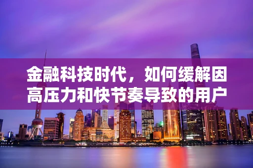 金融科技时代，如何缓解因高压力和快节奏导致的用户烦躁情绪？