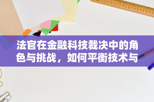 法官在金融科技裁决中的角色与挑战，如何平衡技术与法律？