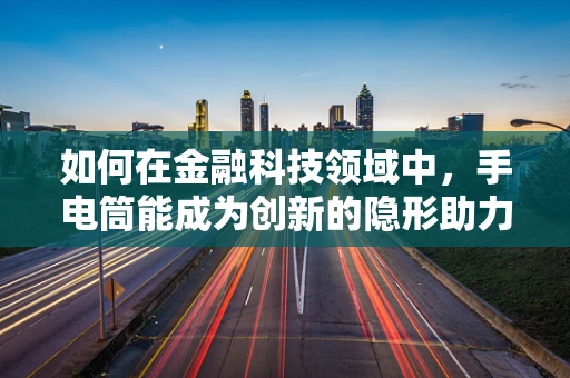 如何在金融科技领域中，手电筒能成为创新的隐形助力？