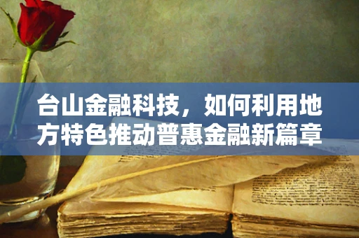 台山金融科技，如何利用地方特色推动普惠金融新篇章？