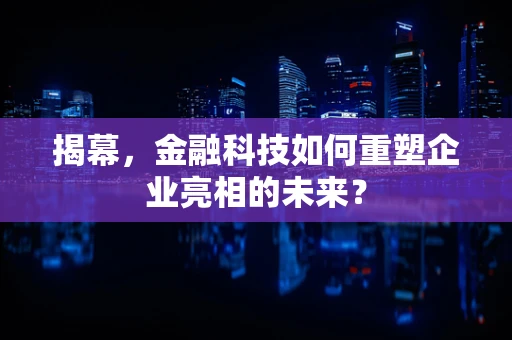 揭幕，金融科技如何重塑企业亮相的未来？