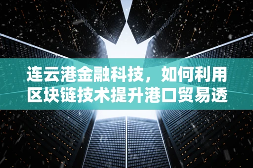 连云港金融科技，如何利用区块链技术提升港口贸易透明度？