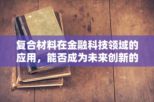 复合材料在金融科技领域的应用，能否成为未来创新的关键？