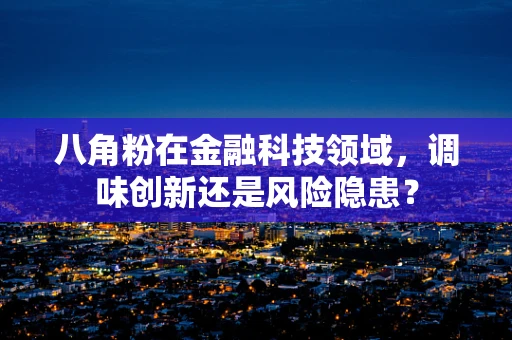 八角粉在金融科技领域，调味创新还是风险隐患？