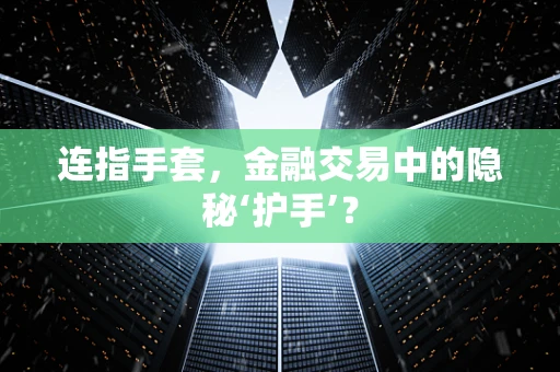 连指手套，金融交易中的隐秘‘护手’？