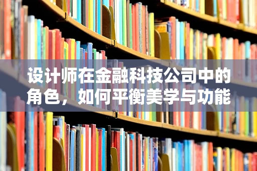 设计师在金融科技公司中的角色，如何平衡美学与功能？