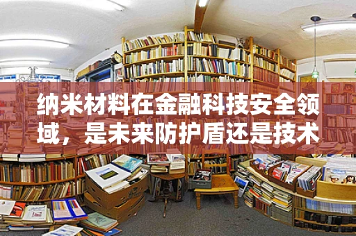 纳米材料在金融科技安全领域，是未来防护盾还是技术迷雾？