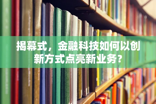 揭幕式，金融科技如何以创新方式点亮新业务？