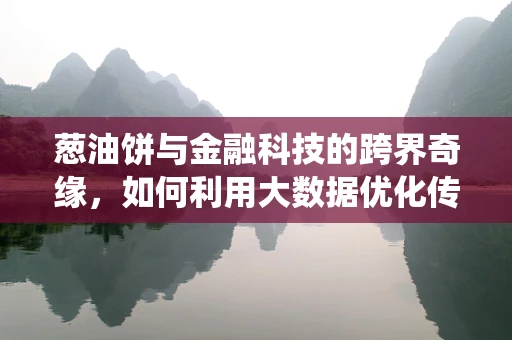 葱油饼与金融科技的跨界奇缘，如何利用大数据优化传统小吃经营？