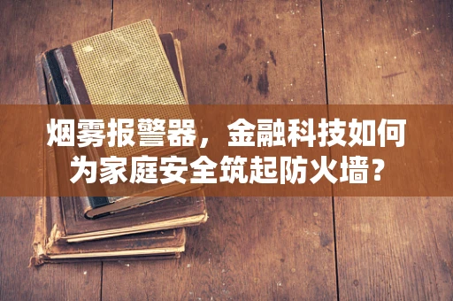 烟雾报警器，金融科技如何为家庭安全筑起防火墙？