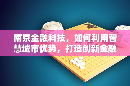 南京金融科技，如何利用智慧城市优势，打造创新金融生态？