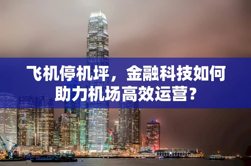 飞机停机坪，金融科技如何助力机场高效运营？