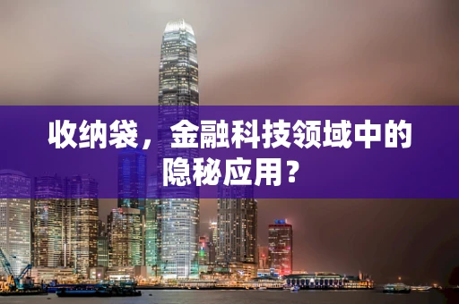 收纳袋，金融科技领域中的隐秘应用？