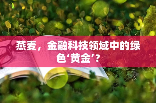 燕麦，金融科技领域中的绿色‘黄金’？