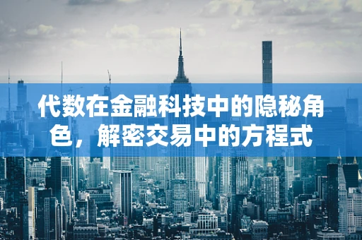 代数在金融科技中的隐秘角色，解密交易中的方程式