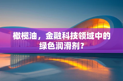 橄榄油，金融科技领域中的绿色润滑剂？