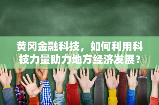 黄冈金融科技，如何利用科技力量助力地方经济发展？