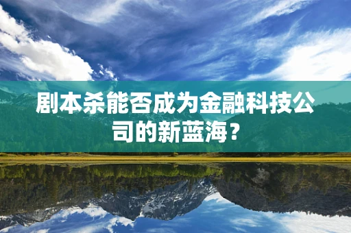 剧本杀能否成为金融科技公司的新蓝海？