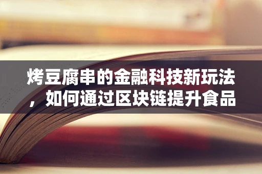 烤豆腐串的金融科技新玩法，如何通过区块链提升食品安全与透明度？