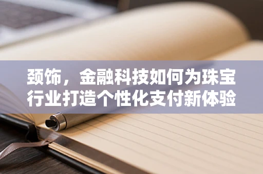 颈饰，金融科技如何为珠宝行业打造个性化支付新体验？