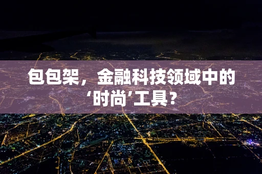 包包架，金融科技领域中的‘时尚’工具？