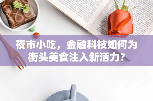 夜市小吃，金融科技如何为街头美食注入新活力？