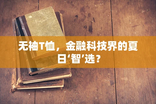 无袖T恤，金融科技界的夏日‘智’选？