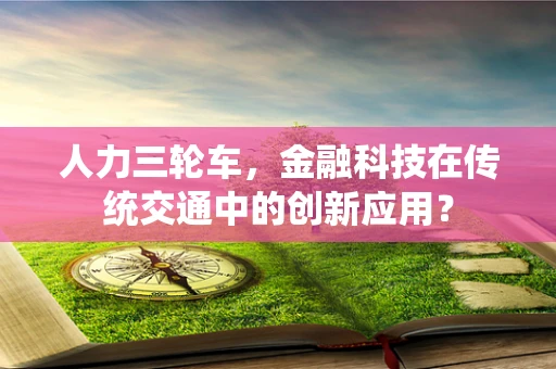 人力三轮车，金融科技在传统交通中的创新应用？