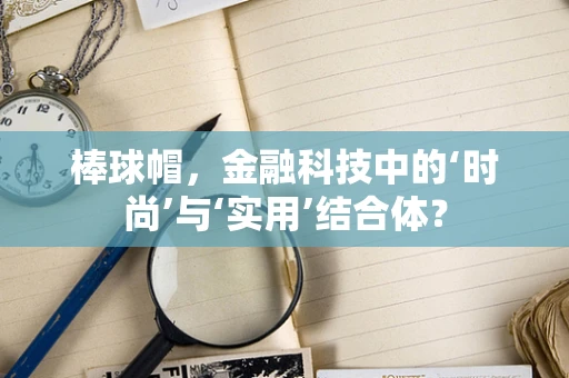 棒球帽，金融科技中的‘时尚’与‘实用’结合体？